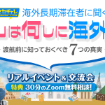 海外長期滞在者に聞く！ Youは何しに海外ヘ？ 〜渡航前に知っておくべき７つの真実〜（リアルイベント＆交流会）